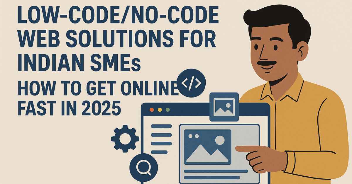 Low-Code/No-Code Web Solutions for Indian SMEs: How to Get Online Fast in 2025