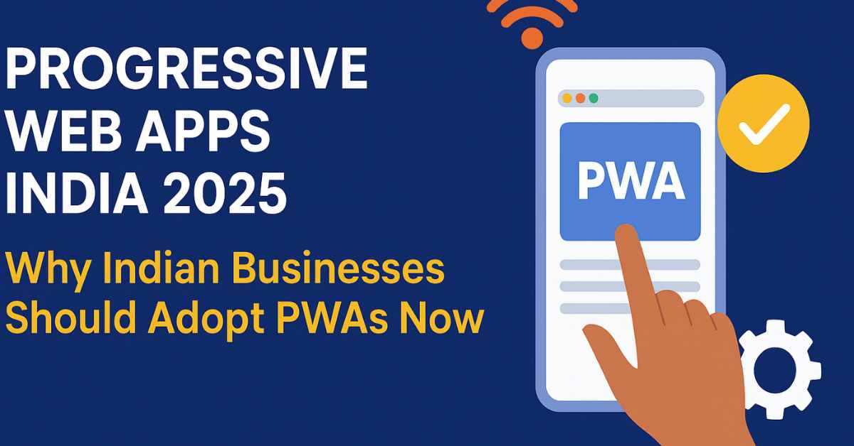 Progressive Web Apps India 2025: Why Indian Businesses Should Adopt PWAs Now